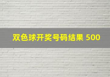 双色球开奖号码结果 500